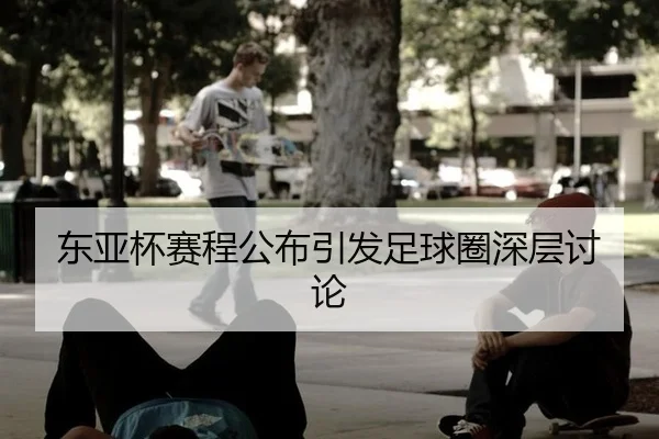 东亚杯赛程公布引发足球圈深层讨论