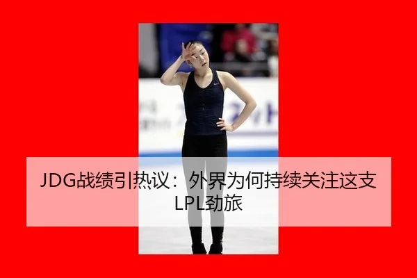 JDG战绩引热议：外界为何持续关注这支LPL劲旅